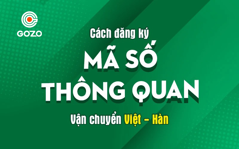 Đăng ký mã số thông quan cá nhân khi gửi hàng Việt - Hàn