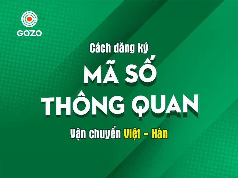 Đăng ký mã số thông quan cá nhân khi gửi hàng Việt - Hàn